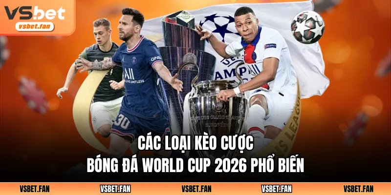 Các loại kèo cược bóng đá World Cup 2026 phổ biến