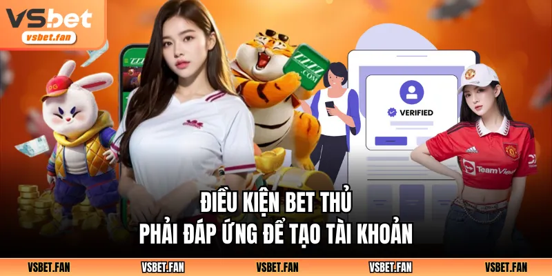 Điều kiện bet thủ phải đáp ứng để tạo tài khoản