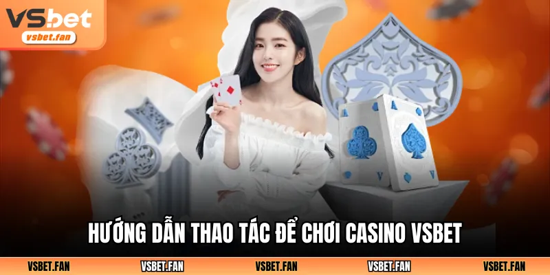 Hướng dẫn thao tác để chơi casino VSBET