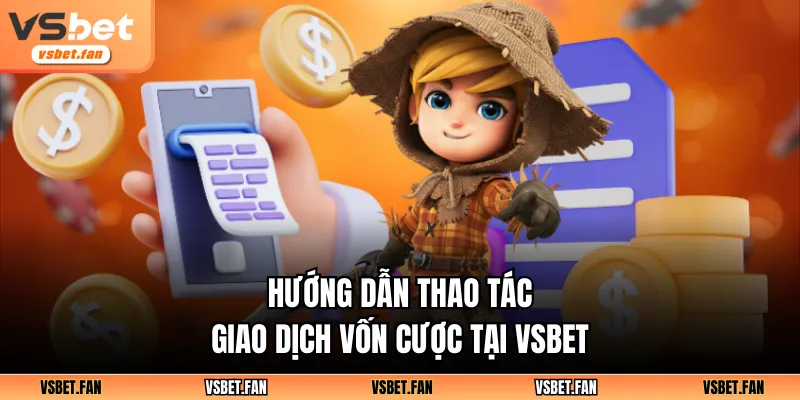 Hướng dẫn thao tác giao dịch vốn cược tại VSBET