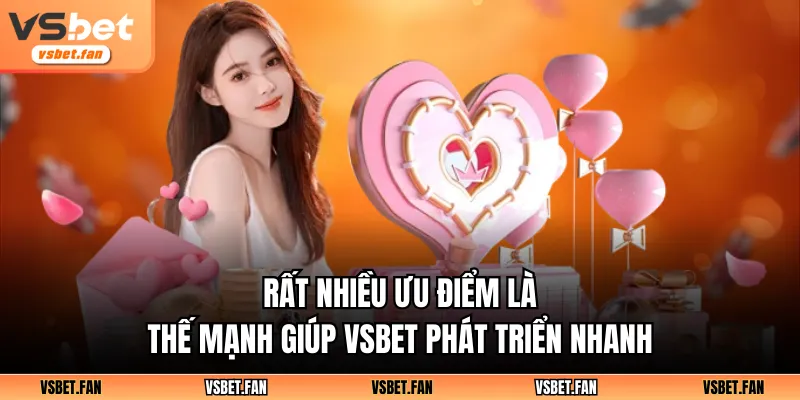 Rất nhiều ưu điểm là thế mạnh giúp VSBET phát triển nhanh