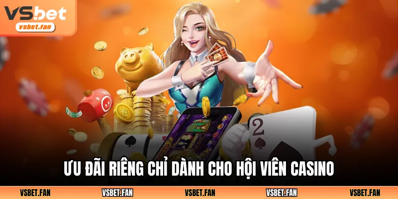 Ưu đãi riêng chỉ dành cho hội viên casino